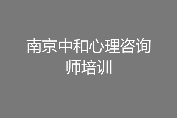 南京中和心理咨询师培训