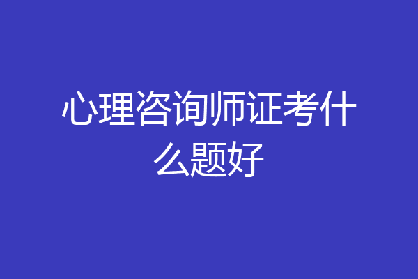 心理咨询师证考什么题好