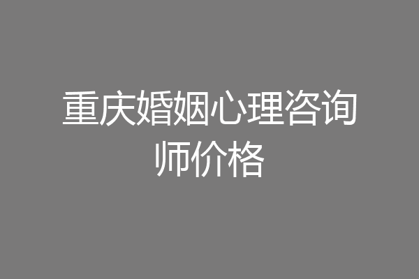 重庆婚姻心理咨询师价格