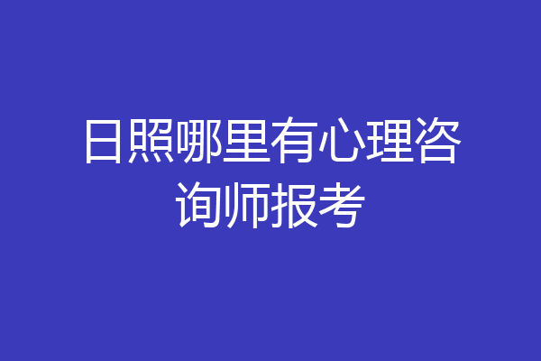 日照哪里有心理咨询师报考