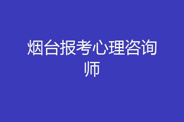 烟台报考心理咨询师