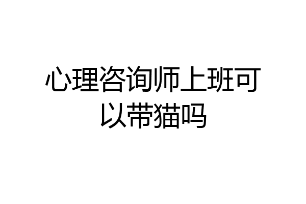 心理咨询师上班可以带猫吗