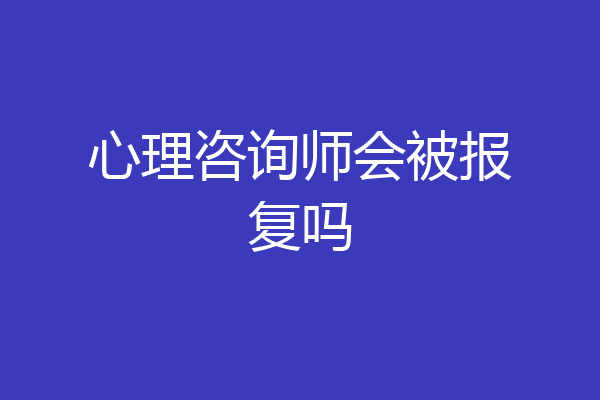 心理咨询师会被报复吗