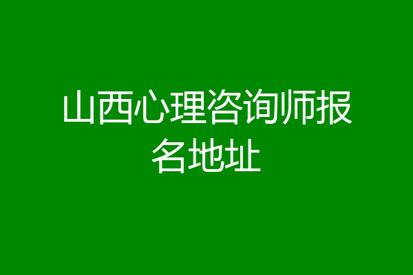 山西心理咨询师报名地址