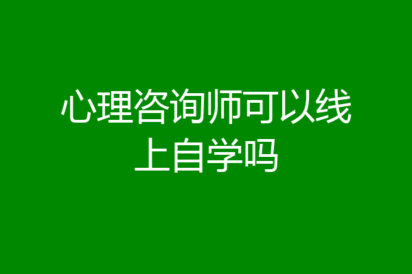 心理咨询师可以线上自学吗
