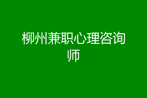 柳州兼职心理咨询师