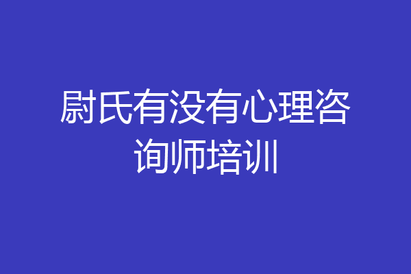 尉氏有没有心理咨询师培训