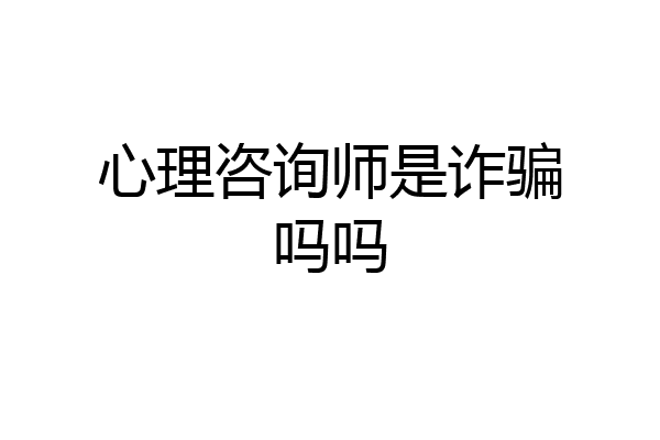 心理咨询师是诈骗吗吗