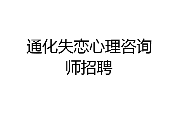 通化失恋心理咨询师招聘