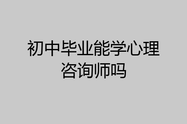初中毕业能学心理咨询师吗