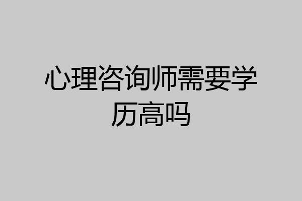 心理咨询师需要学历高吗