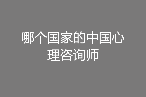 哪个国家的中国心理咨询师