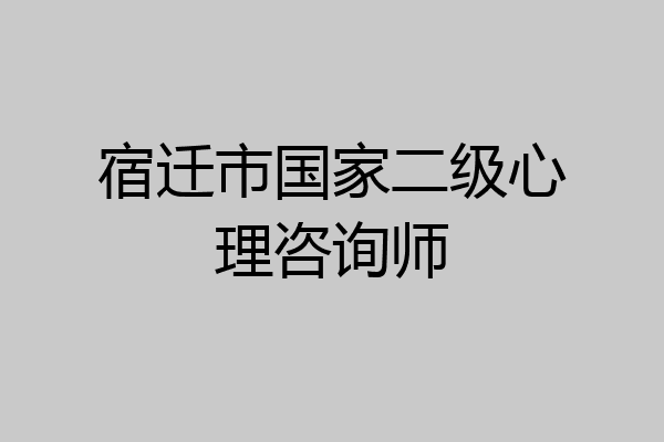 宿迁市国家二级心理咨询师
