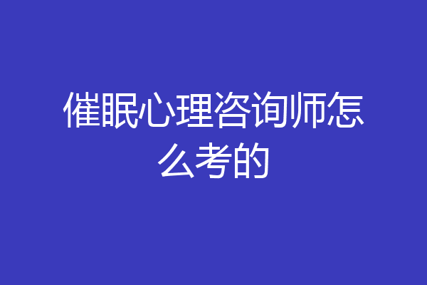 催眠心理咨询师怎么考的