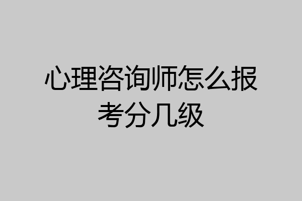 心理咨询师怎么报考分几级