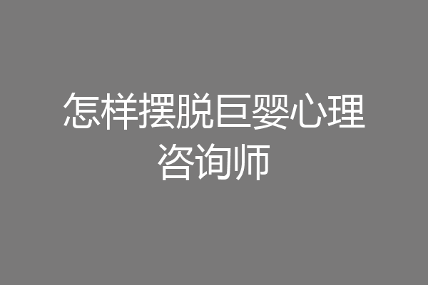 怎样摆脱巨婴心理咨询师
