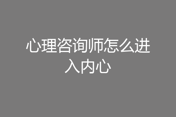 心理咨询师怎么进入内心