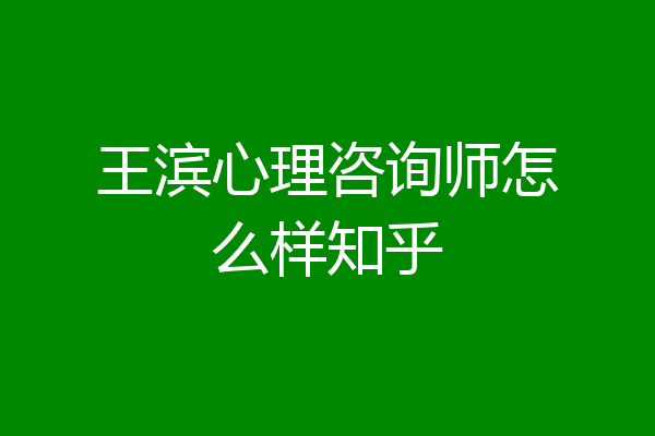 王滨心理咨询师怎么样知乎