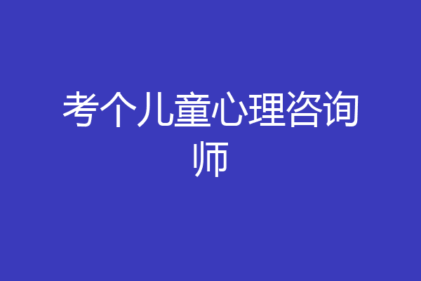 考个儿童心理咨询师