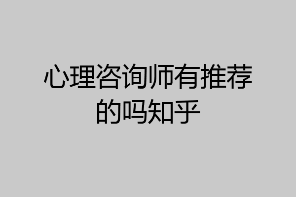 心理咨询师有推荐的吗知乎