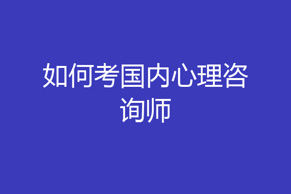 如何考国内心理咨询师