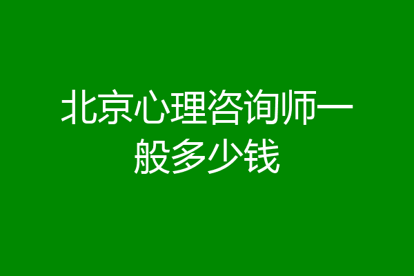 北京心理咨询师一般多少钱