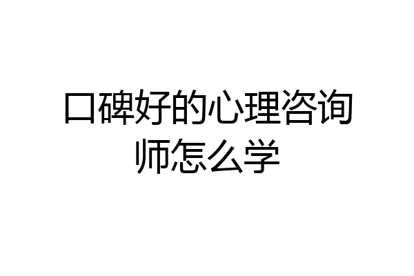 口碑好的心理咨询师怎么学