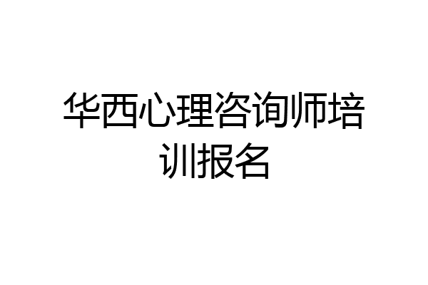 华西心理咨询师培训报名