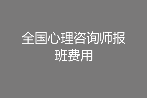 全国心理咨询师报班费用