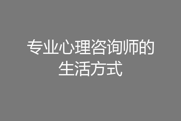 专业心理咨询师的生活方式