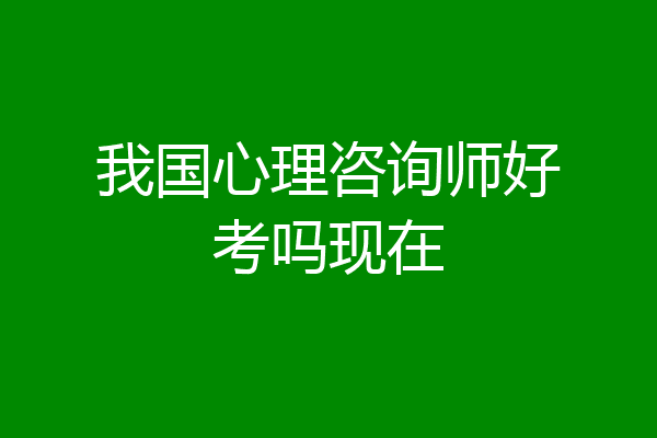 我国心理咨询师好考吗现在
