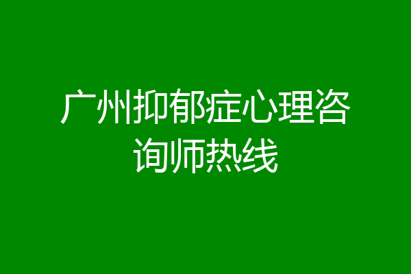 广州抑郁症心理咨询师热线