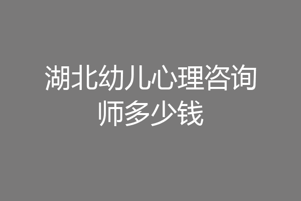 湖北幼儿心理咨询师多少钱