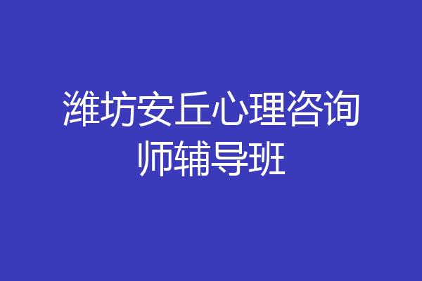 潍坊安丘心理咨询师辅导班