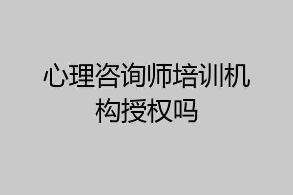 心理咨询师培训机构授权吗