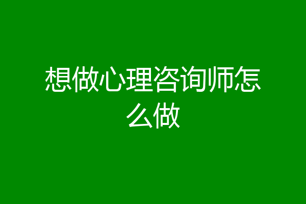 想做心理咨询师怎么做
