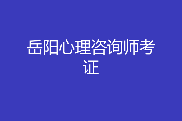 岳阳心理咨询师考证