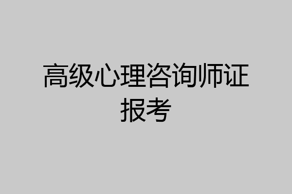 高级心理咨询师证报考
