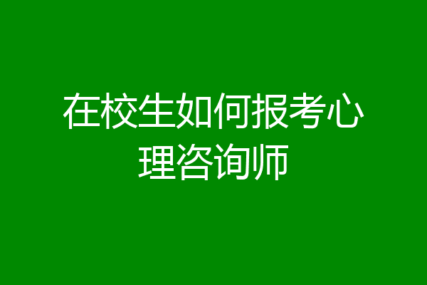 在校生如何报考心理咨询师