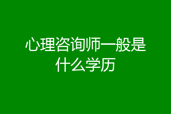 心理咨询师一般是什么学历