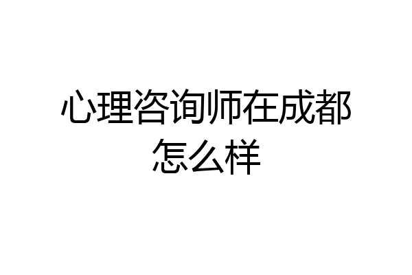心理咨询师在成都怎么样
