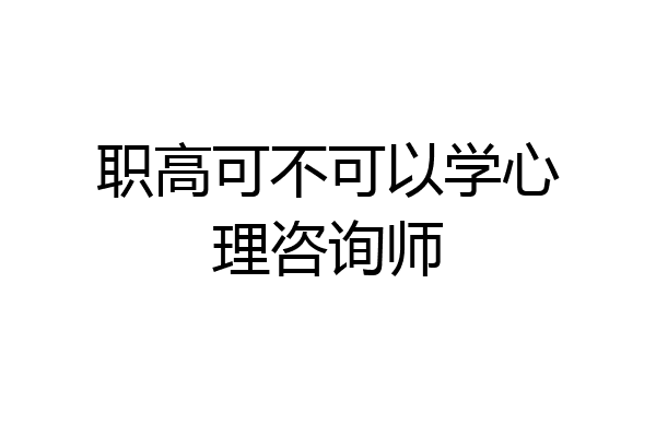 职高可不可以学心理咨询师