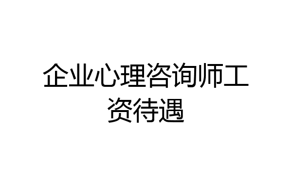 企业心理咨询师工资待遇
