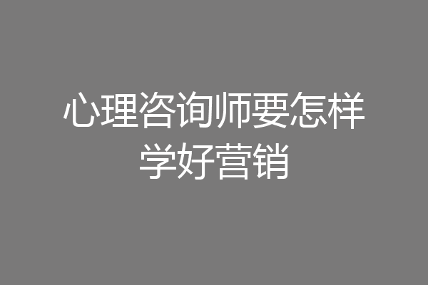 心理咨询师要怎样学好营销