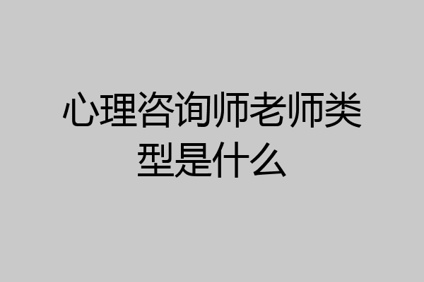 心理咨询师老师类型是什么
