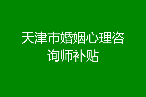 天津市婚姻心理咨询师补贴
