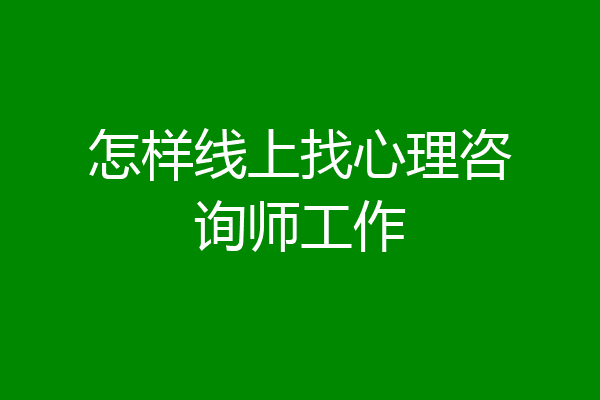 怎样线上找心理咨询师工作