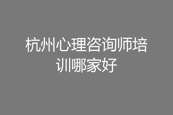 杭州心理咨询师培训哪家好