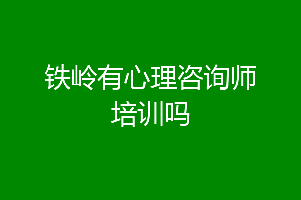 铁岭有心理咨询师培训吗