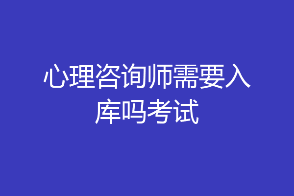心理咨询师需要入库吗考试